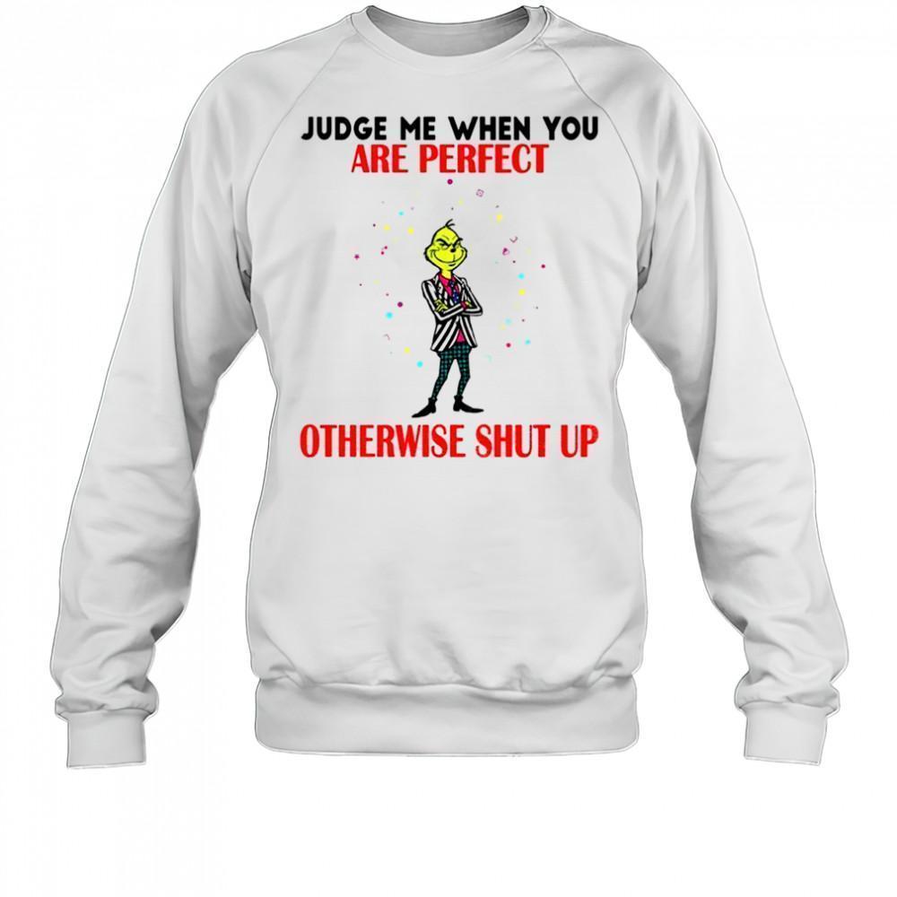 Grinch Judge Me When You Are Perfect Otherwise Shut Up Christmas Sweatshirt